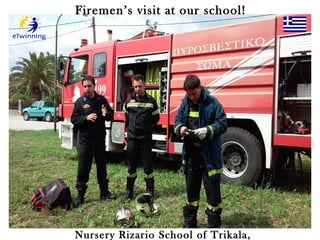 Firemen’s visit at our school!
Nursery Rizario School of Trikala,
 