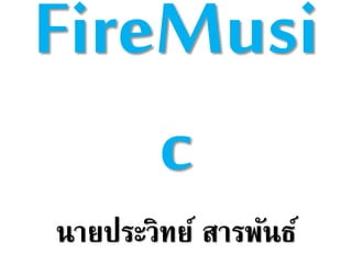 FireMusi
c
นายประวิทย์ สารพันธ์
 