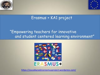 Erasmus + KA1 project
“Empowering teachers for innovative
and student centered learning environment”
https://osvukkaradzicerasmusproject.wordpress.com/
 