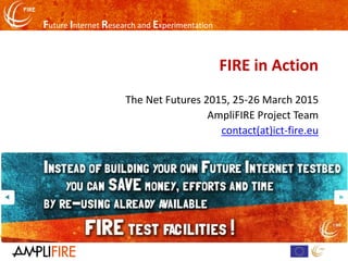 Future Internet Research and Experimentation
FIRE in Action
The Net Futures 2015, 25-26 March 2015
AmpliFIRE Project Team
contact(at)ict-fire.eu
 
