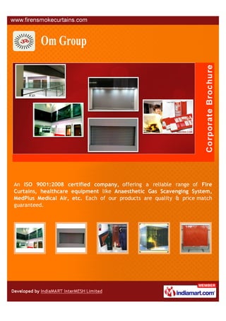 An ISO 9001:2008 certified company, offering a reliable range of Fire
Curtains, healthcare equipment like Anaesthetic Gas Scavenging System,
MedPlus Medical Air, etc. Each of our products are quality & price match
guaranteed.
 