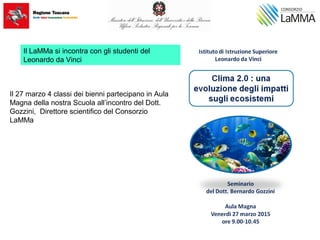 Il 27 marzo 4 classi dei bienni partecipano in Aula
Magna della nostra Scuola all’incontro del Dott.
Gozzini, Direttore scientifico del Consorzio
LaMMa
Il LaMMa si incontra con gli studenti del
Leonardo da Vinci
 