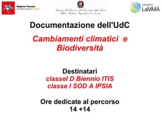Documentazione dell'UdC
Cambiamenti climatici e
Biodiversità
Destinatari
classeI D Biennio ITIS
classe I SOD A IPSIA
Ore dedicate al percorso
14 +14
 