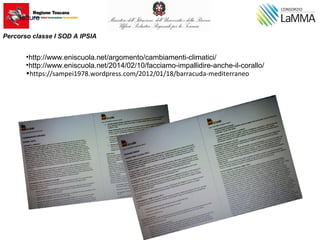 •http://www.eniscuola.net/argomento/cambiamenti-climatici/
•http://www.eniscuola.net/2014/02/10/facciamo-impallidire-anche-il-corallo/
•https://sampei1978.wordpress.com/2012/01/18/barracuda-mediterraneo
letture
Percorso classe I SOD A IPSIA
 