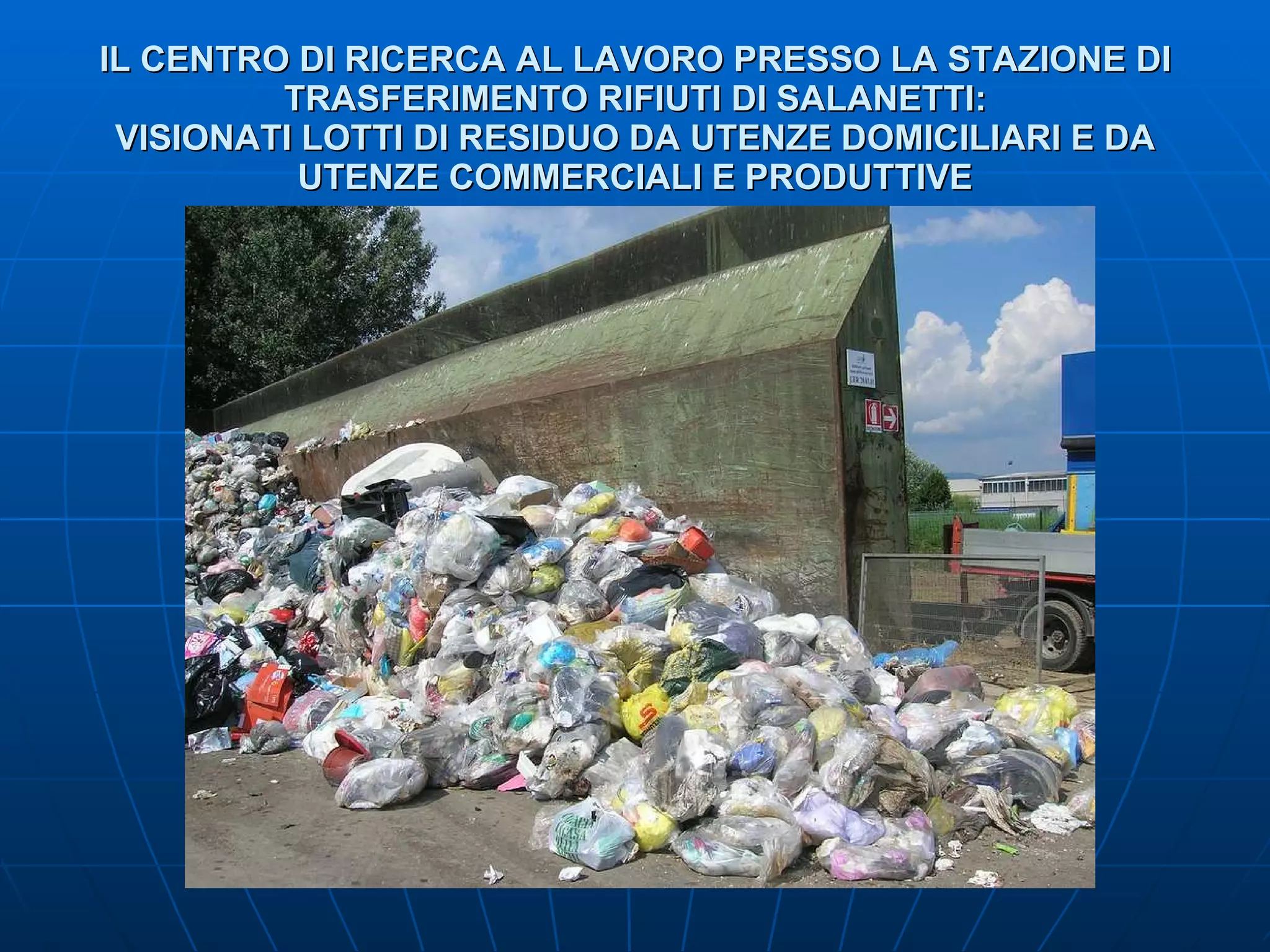IL CENTRO DI RICERCA AL LAVORO PRESSO LA STAZIONE DI TRASFERIMENTO RIFIUTI DI SALANETTI: VISIONATI LOTTI DI RESIDUO DA UTENZE DOMICILIARI E DA UTENZE COMMERCIALI E PRODUTTIVE 