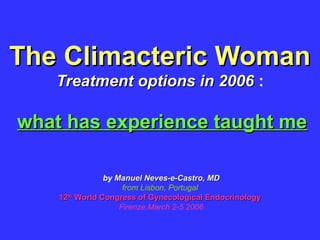 The Climacteric Woman
   Treatment options in 2006 :

what has experience taught me

                by Manuel Neves-e-Castro, MD
                     from Lisbon, Portugal
    12th World Congress of Gynecological Endocrinology
                    Firenze,March 2-5 2006
 