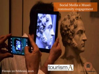 Social Media e Musei:
community engagement
Firenze 20 Febbraio, 2016
 