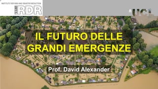 Prof. David Alexander
IL FUTURO DELLE
GRANDI EMERGENZE
 