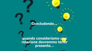 Concludendo…
quando consideriamo una
relazione dovremmo tener
presente…
 