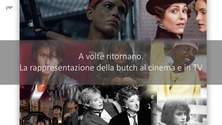 A volte ritornano.
La rappresentazione della butch al cinema e in TV
 