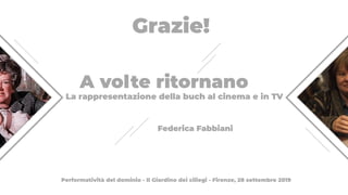 A volte ritornano
Federica Fabbiani
La rappresentazione della buch al cinema e in TV
Performatività del dominio - Il Giardino dei ciliegi - Firenze, 28 settembre 2019
Grazie!
 