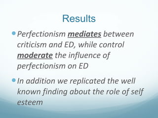 Results <ul><li>Perfectionism  mediates  between criticism and ED, while control  moderate  the influence of perfectionism...