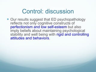 Control: discussion <ul><li>Our results suggest that ED psychopathology reflects not only cognitive constructs of  perfect...