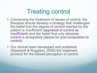 Treating control <ul><li>Concerning the treatment of issues of control, the therapist should develop a strategy that chall...