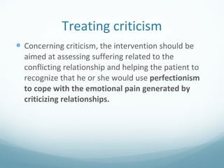 Treating criticism <ul><li>Concerning criticism, the intervention should be aimed at assessing suffering related to the co...