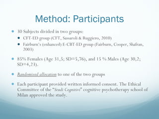 Method:  Participants <ul><li>30 Subjects divided in two groups: </li></ul><ul><ul><li>CFT-ED group (CFT, Sassaroli & Rugg...