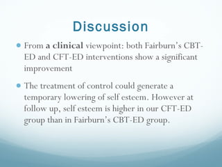 Discussion <ul><li>From  a clinical  viewpoint: both Fairburn’ s CBT-ED and CFT-ED interventions show a significant improv...