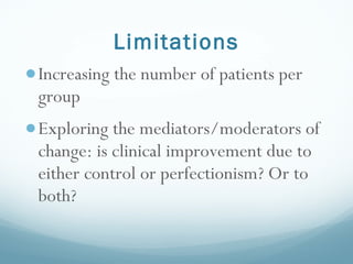 Limitations <ul><li>Increasing the number of patients per group </li></ul><ul><li>Exploring the mediators/moderators of ch...