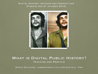 What is Digital Public History?
Teaching and Practice 
Enrica Salvatori - Laboratorio di Cultura Digitale - Pisa
Digital History: methods and perspectives
(Firenze EUI 21 october 2016)
 