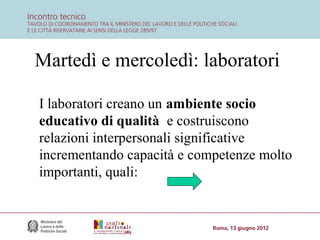 Martedì e mercoledì: laboratori
I laboratori creano un ambiente socio
educativo di qualità e costruiscono
relazioni interpersonali significative
incrementando capacità e competenze molto
importanti, quali:

 