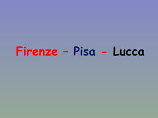 Firenze –  Pisa  -  Lucca 