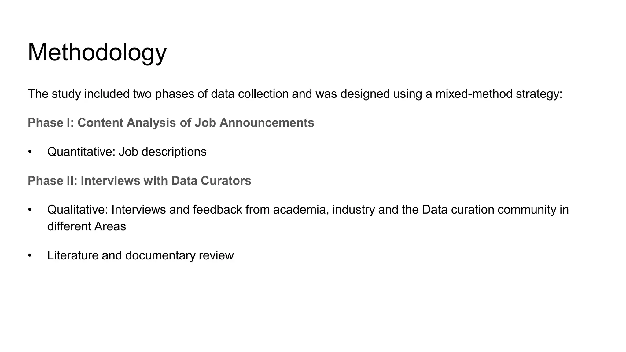 Methodology
The study included two phases of data collection and was designed using a mixed-method strategy:
Phase I: Content Analysis of Job Announcements
• Quantitative: Job descriptions
Phase II: Interviews with Data Curators
• Qualitative: Interviews and feedback from academia, industry and the Data curation community in
different Areas
• Literature and documentary review
 