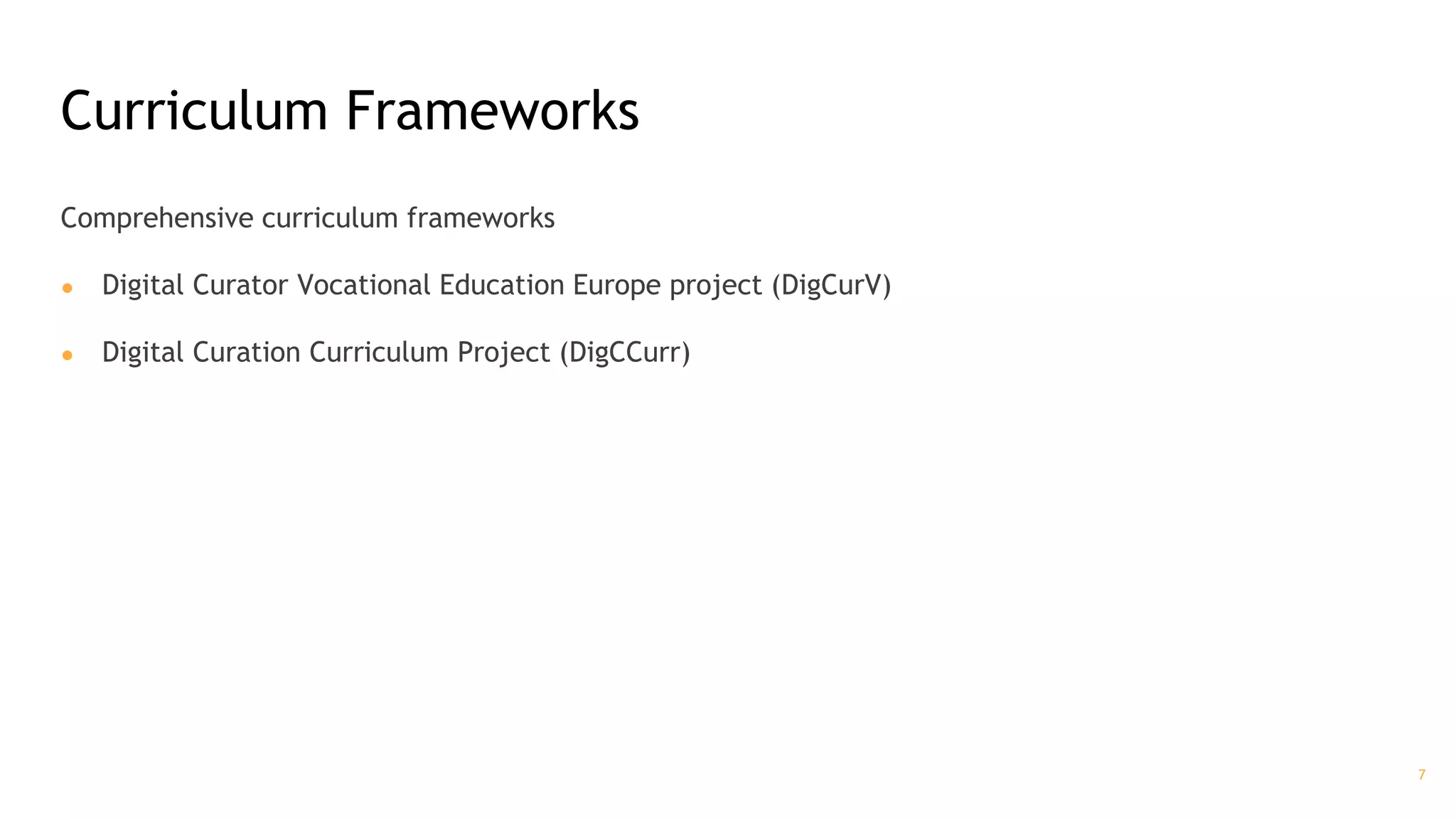 Curriculum Frameworks
Comprehensive curriculum frameworks
● Digital Curator Vocational Education Europe project (DigCurV)
● Digital Curation Curriculum Project (DigCCurr)
7
 