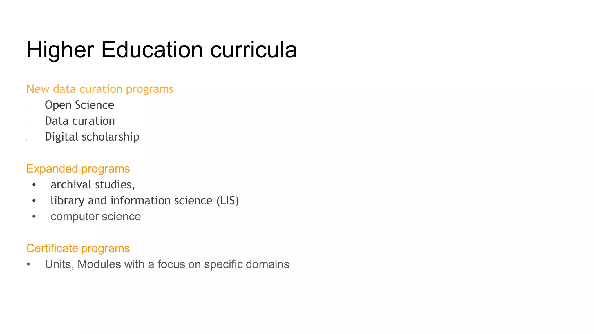 Higher Education curricula
New data curation programs
• Open Science
• Data curation
• Digital scholarship
Expanded programs
• archival studies,
• library and information science (LIS)
• computer science
Certificate programs
• Units, Modules with a focus on specific domains
 