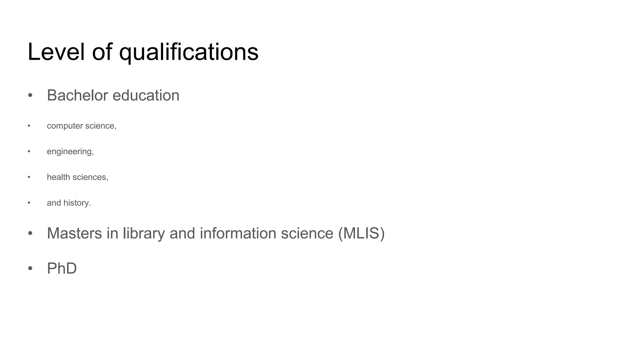 Level of qualifications
• Bachelor education
• computer science,
• engineering,
• health sciences,
• and history.
• Masters in library and information science (MLIS)
• PhD
 