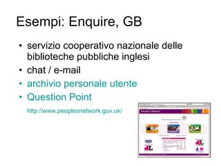 Esempi: Enquire, GB servizio cooperativo nazionale delle biblioteche pubbliche inglesi chat / e-mail archivio personale utente Question   Point http://www.peoplesnetwork.gov.uk/ 