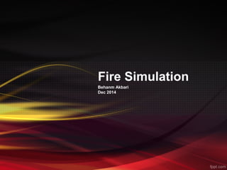 Fire Simulation
Behanm Akbari
Dec 2014
 