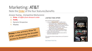 Marketing: AT&T 
Note the Order of the four features/benefits 
Amazon Touting… (Competitive Mechanisms) 
1. Prime  differs from Amazon’s order 
2. Firefly 
3. Dynamic Perspective 
4. Mayday 
 