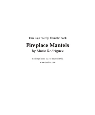 This is an excerpt from the book


Fireplace Mantels
   by Mario Rodriguez

   Copyright 2002 by The Taunton Press
           www.taunton.com
 