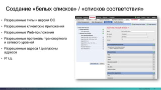 Cisco Confidential 71© 2016 Cisco and/or its affiliates. All rights reserved.
Создание «белых списков» / «списков соответствия»
• Разрешенные типы и версии ОС
• Разрешенные клиентские приложения
• Разрешенные Web-приложения
• Разрешенные протоколы транспортного
и сетевого уровней
• Разрешенные адреса / диапазоны
адресов
• И т.д.
 