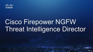 Cisco Firepower NGFW
Threat Intelligence Director
 