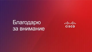 Cisco Confidential 89© 2016 Cisco and/or its affiliates. All rights reserved.
Благодарю
за внимание
 