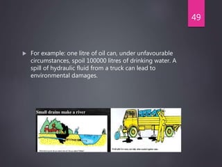  For example: one litre of oil can, under unfavourable
circumstances, spoil 100000 litres of drinking water. A
spill of hydraulic fluid from a truck can lead to
environmental damages.
49
 