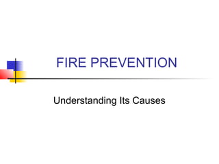 FIRE PREVENTION
Understanding Its Causes

 