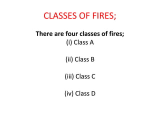CLASSES OF FIRES;
There are four classes of fires;
(i) Class A
(ii) Class B
(iii) Class C
(iv) Class D
 