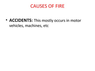 CAUSES OF FIRE
• ACCIDENTS: This mostly occurs in motor
vehicles, machines, etc
 