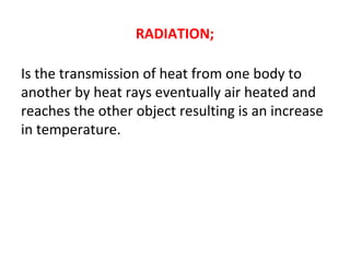 RADIATION;
Is the transmission of heat from one body to
another by heat rays eventually air heated and
reaches the other object resulting is an increase
in temperature.
 