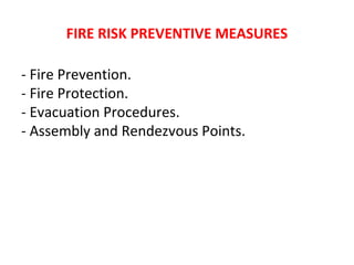 FIRE RISK PREVENTIVE MEASURES
- Fire Prevention.
- Fire Protection.
- Evacuation Procedures.
- Assembly and Rendezvous Points.
 