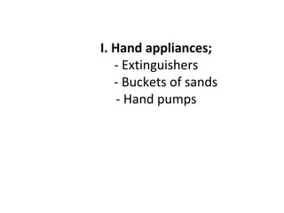 I. Hand appliances;
- Extinguishers
- Buckets of sands
- Hand pumps
 