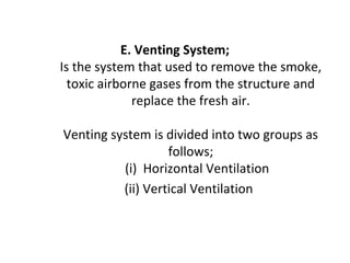 E. Venting System;
Is the system that used to remove the smoke,
toxic airborne gases from the structure and
replace the fresh air.
Venting system is divided into two groups as
follows;
(i) Horizontal Ventilation
(ii) Vertical Ventilation
 