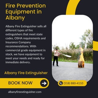 Fire Prevention
Equipment in
Albany
Albany Fire Extinguisher
BOOK NOW (518) 880-4110
albanyfireextinguisher.com
Albany Fire Extinguisher sells all
different types of fire
extinguishers that meet state
codes, OSHA requirements and
Insurance Company
recommendations. With
commercial grade equipment in
stock, we have equipment to
meet your needs and ready for
immediate delivery.
 