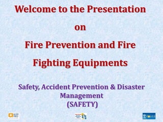 Welcome to the Presentation
on
Fire Prevention and Fire
Fighting Equipments
Safety, Accident Prevention & Disaster
Management
(SAFETY)
 