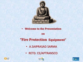 • Welcome to the Presentation
on
“Fire Protection Equipment”
• A.SAIPRASAD SARMA
• RETD. CE/APTRANSCO
 