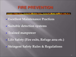 Excellent Maintenance Practices
 Suitable detection systems
 Trained manpower
 Life Safety (Fire exits, Refuge area etc.)
 Stringent Safety Rules & Regulations
17
 