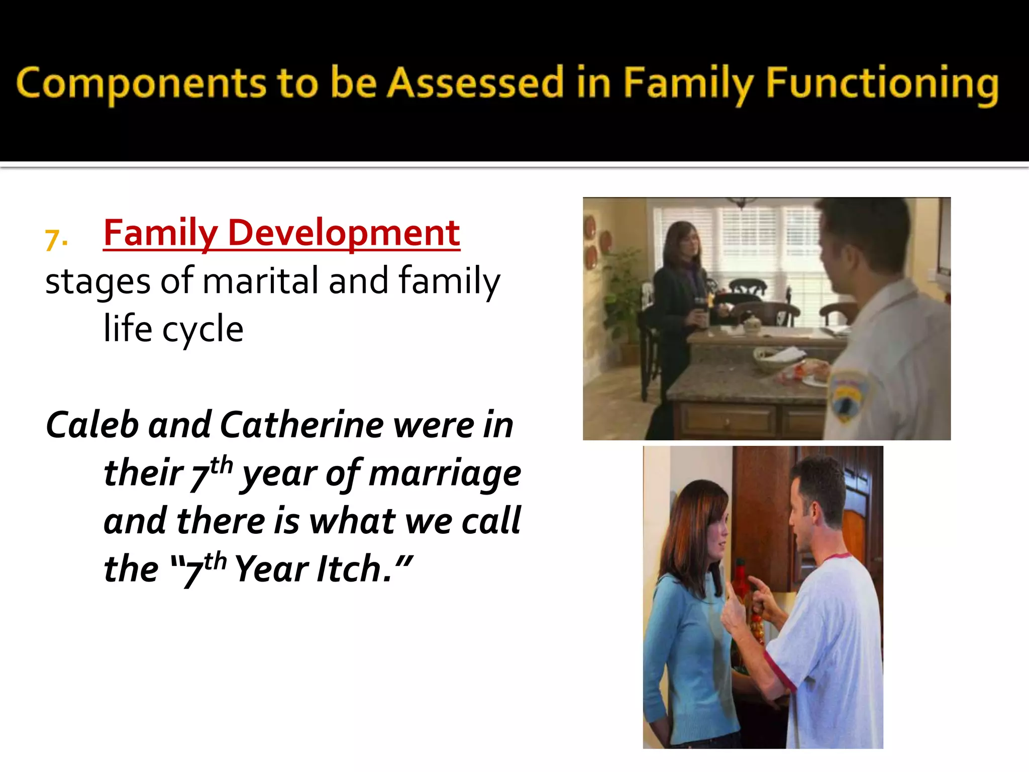 7. Family Development
stages of marital and family
life cycle
Caleb and Catherine were in
their 7th year of marriage
and there is what we call
the “7th Year Itch.”
 