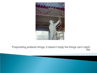 Fireproofing protects things; it doesn’t imply the things can’t catch
fire
 